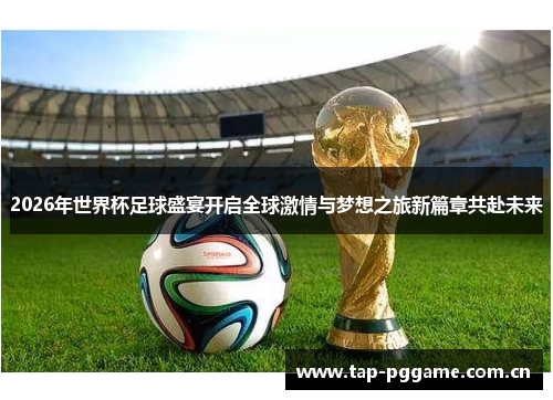 2026年世界杯足球盛宴开启全球激情与梦想之旅新篇章共赴未来 2026年世界杯足球盛宴开启全球激情与梦想之旅新篇章共赴未来